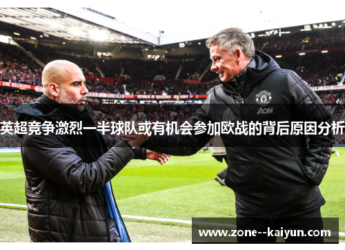 英超竞争激烈一半球队或有机会参加欧战的背后原因分析