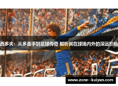 西多夫：从多面手到足球传奇 解析其在球场内外的深远影响