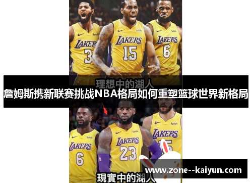 詹姆斯携新联赛挑战NBA格局如何重塑篮球世界新格局