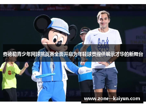 费德勒青少年网球挑战赛全面开启为年轻球员提供展示才华的新舞台