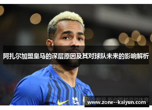 阿扎尔加盟皇马的深层原因及其对球队未来的影响解析