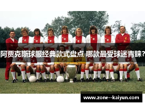 阿贾克斯球服经典款式盘点 哪款最受球迷青睐？