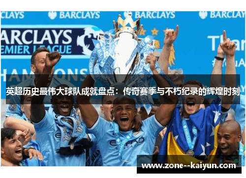 英超历史最伟大球队成就盘点：传奇赛季与不朽纪录的辉煌时刻