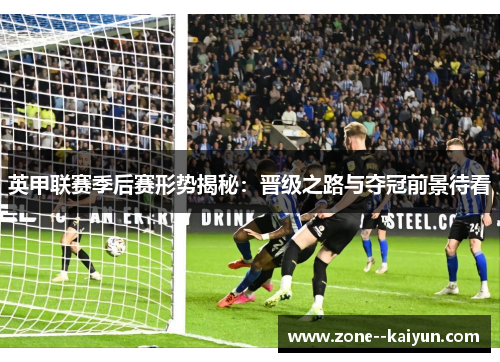 英甲联赛季后赛形势揭秘：晋级之路与夺冠前景待看