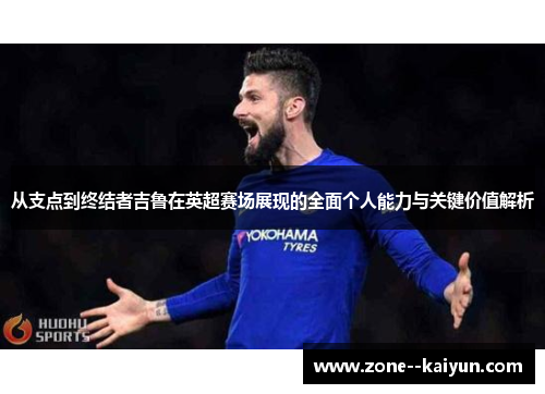 从支点到终结者吉鲁在英超赛场展现的全面个人能力与关键价值解析 从支点到终结者吉鲁在英超赛场展现的全面个人能力与关键价值解析