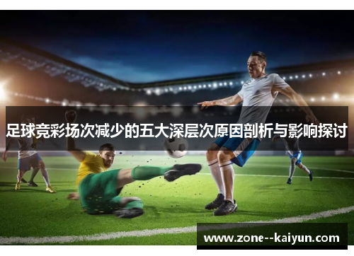 足球竞彩场次减少的五大深层次原因剖析与影响探讨 足球竞彩场次减少的五大深层次原因剖析与影响探讨