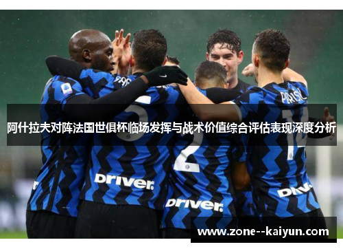 阿什拉夫对阵法国世俱杯临场发挥与战术价值综合评估表现深度分析 阿什拉夫对阵法国世俱杯临场发挥与战术价值综合评估表现深度分析