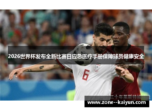 2026世界杯发布全新比赛日应急医疗手册保障球员健康安全 2026世界杯发布全新比赛日应急医疗手册保障球员健康安全