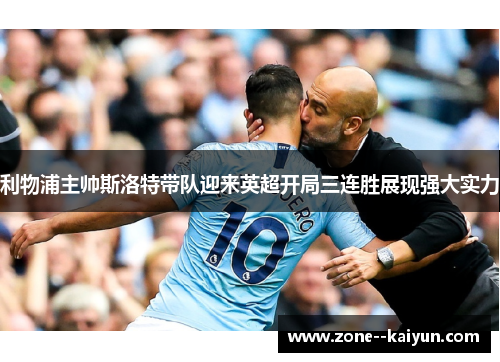 利物浦主帅斯洛特带队迎来英超开局三连胜展现强大实力 利物浦主帅斯洛特带队迎来英超开局三连胜展现强大实力