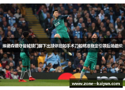 埃德森镇守曼城球门脚下出球依旧如手术刀般精准稳定引领后场组织 埃德森镇守曼城球门脚下出球依旧如手术刀般精准稳定引领后场组织
