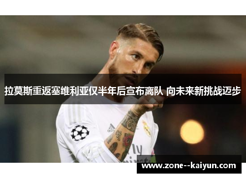 拉莫斯重返塞维利亚仅半年后宣布离队 向未来新挑战迈步 拉莫斯重返塞维利亚仅半年后宣布离队 向未来新挑战迈步