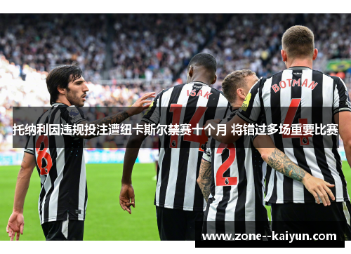 托纳利因违规投注遭纽卡斯尔禁赛十个月 将错过多场重要比赛 托纳利因违规投注遭纽卡斯尔禁赛十个月 将错过多场重要比赛