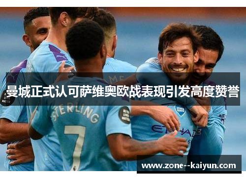 曼城正式认可萨维奥欧战表现引发高度赞誉