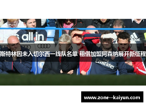 斯特林因未入切尔西一线队名单 租借加盟阿森纳展开新征程 斯特林因未入切尔西一线队名单 租借加盟阿森纳展开新征程