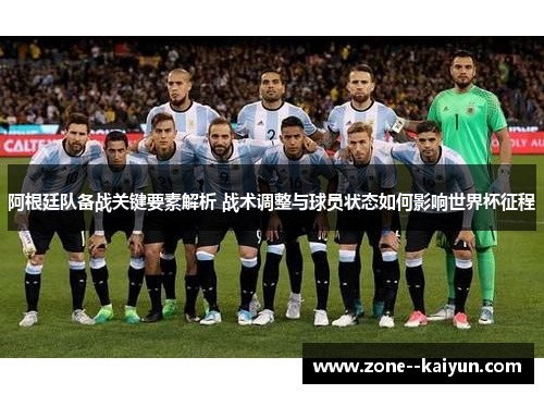 阿根廷队备战关键要素解析 战术调整与球员状态如何影响世界杯征程 阿根廷队备战关键要素解析 战术调整与球员状态如何影响世界杯征程