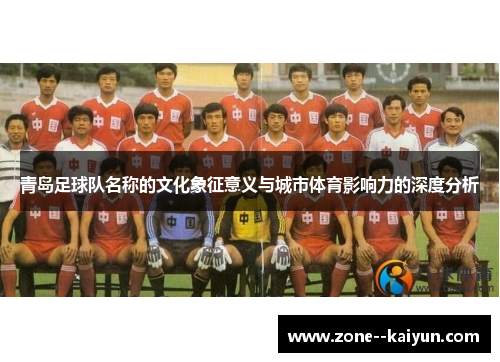 青岛足球队名称的文化象征意义与城市体育影响力的深度分析 青岛足球队名称的文化象征意义与城市体育影响力的深度分析
