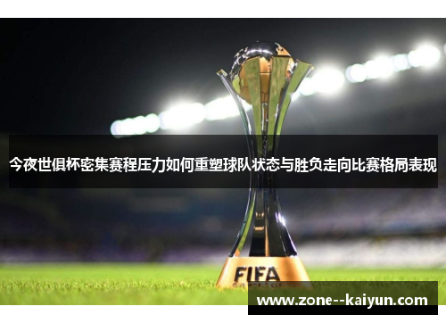 今夜世俱杯密集赛程压力如何重塑球队状态与胜负走向比赛格局表现 今夜世俱杯密集赛程压力如何重塑球队状态与胜负走向比赛格局表现