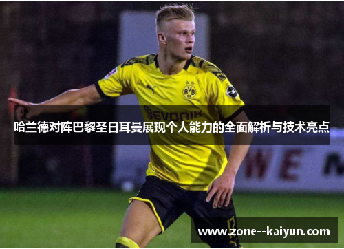 哈兰德对阵巴黎圣日耳曼展现个人能力的全面解析与技术亮点 哈兰德对阵巴黎圣日耳曼展现个人能力的全面解析与技术亮点
