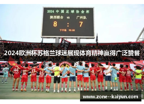 2024欧洲杯苏格兰球迷展现体育精神赢得广泛赞誉