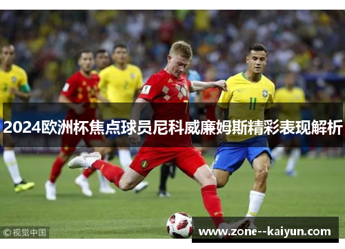 2024欧洲杯焦点球员尼科威廉姆斯精彩表现解析 2024欧洲杯焦点球员尼科威廉姆斯精彩表现解析