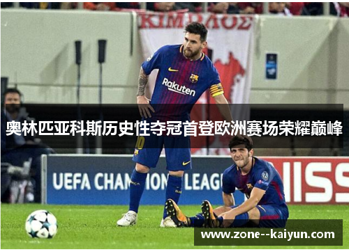 奥林匹亚科斯历史性夺冠首登欧洲赛场荣耀巅峰 奥林匹亚科斯历史性夺冠首登欧洲赛场荣耀巅峰