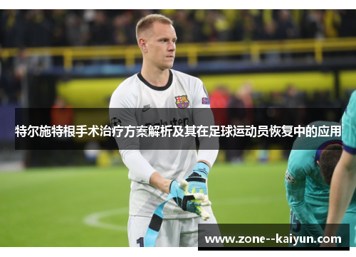 特尔施特根手术治疗方案解析及其在足球运动员恢复中的应用 特尔施特根手术治疗方案解析及其在足球运动员恢复中的应用