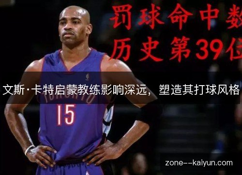 文斯·卡特启蒙教练影响深远，塑造其打球风格